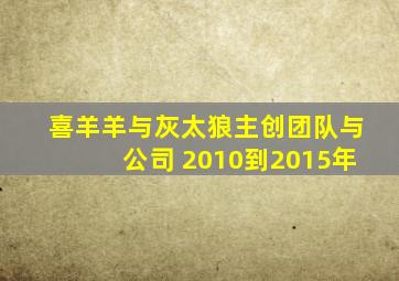 喜羊羊与灰太狼主创团队与公司 2010到2015年